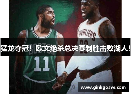 猛龙夺冠！欧文绝杀总决赛制胜击败湖人！